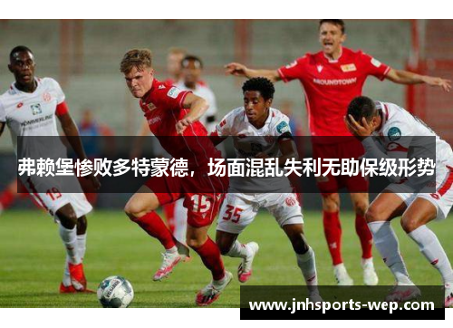 弗赖堡惨败多特蒙德，场面混乱失利无助保级形势