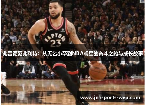 弗雷德范弗利特：从无名小卒到NBA明星的奋斗之路与成长故事