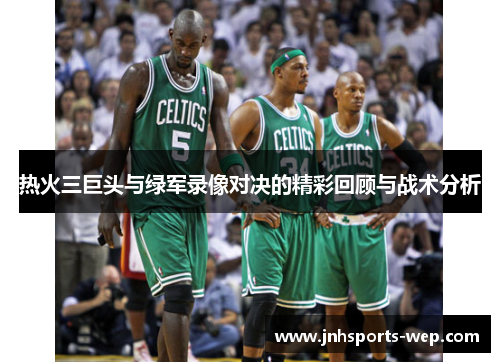 热火三巨头与绿军录像对决的精彩回顾与战术分析