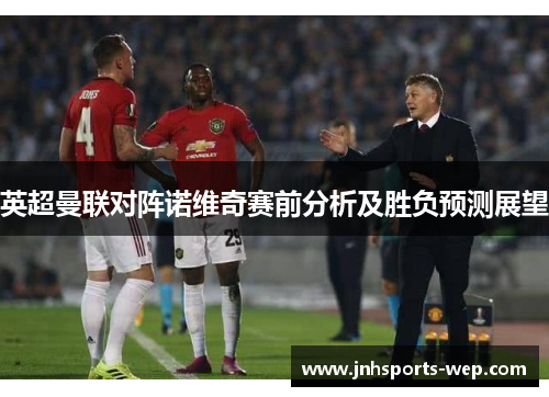 英超曼联对阵诺维奇赛前分析及胜负预测展望