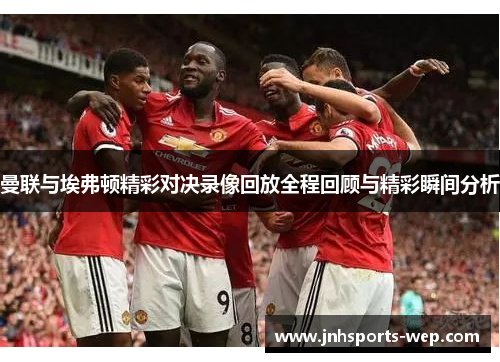 曼联与埃弗顿精彩对决录像回放全程回顾与精彩瞬间分析
